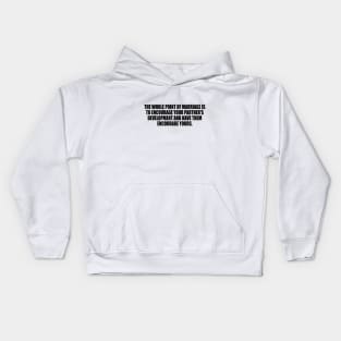 The whole point of marriage is to encourage your partner's development and have them encourage yours Kids Hoodie